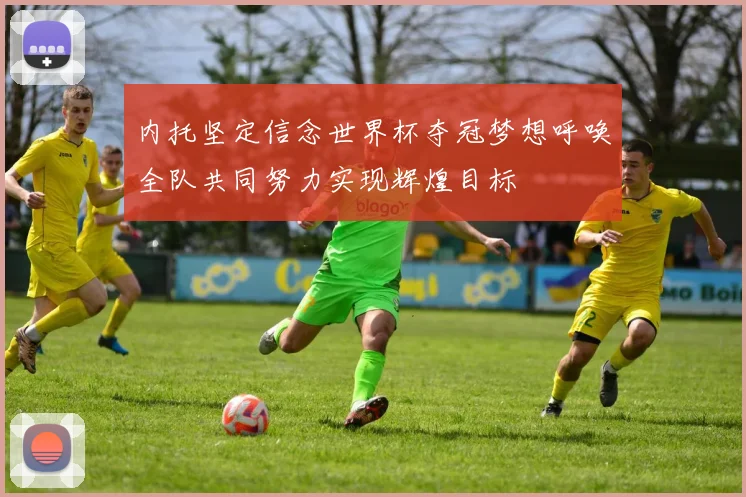 内托坚定信念世界杯夺冠梦想呼唤全队共同努力实现辉煌目标