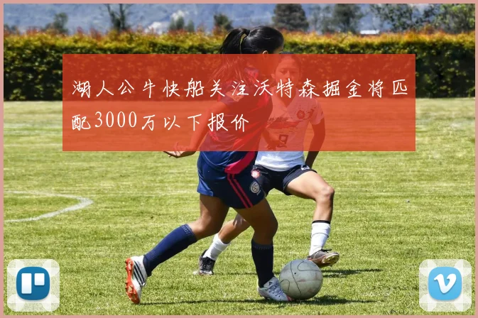 湖人公牛快船关注沃特森掘金将匹配3000万以下报价