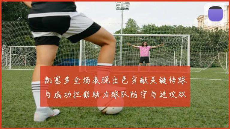 凯塞多全场表现出色贡献关键传球与成功拦截助力球队防守与进攻双重奏