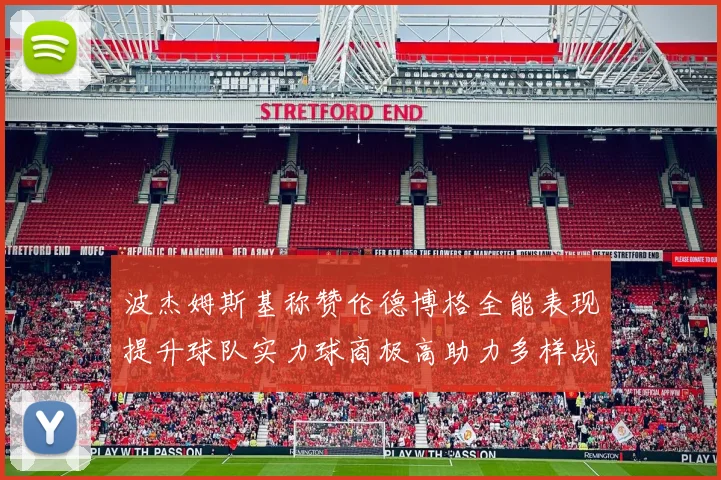 波杰姆斯基称赞伦德博格全能表现提升球队实力球商极高助力多样战术选择