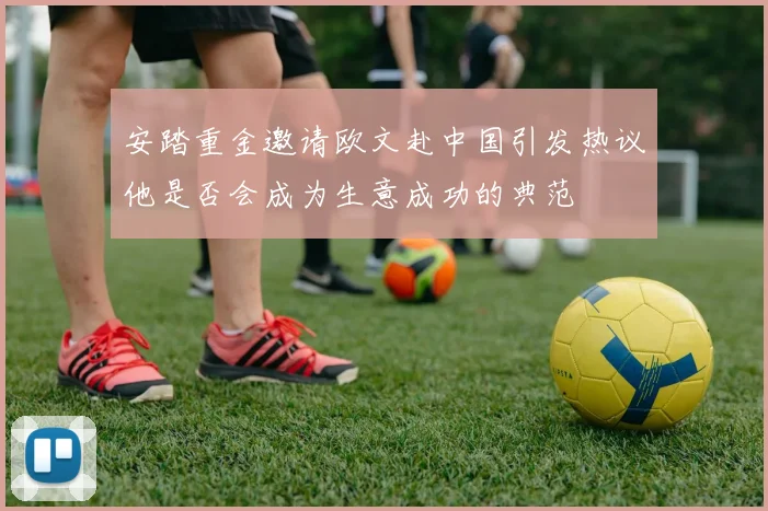 安踏重金邀请欧文赴中国引发热议他是否会成为生意成功的典范