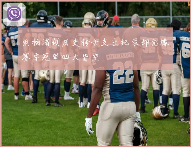 利物浦创历史转会支出纪录却无缘赛季冠军四大皆空