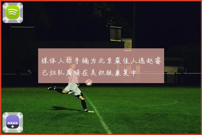 媒体人称李楠为北京最佳人选赵睿已归队周琦在美积极康复中