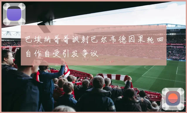 巴埃纳哥哥讽刺巴尔韦德因果轮回自作自受引发争议