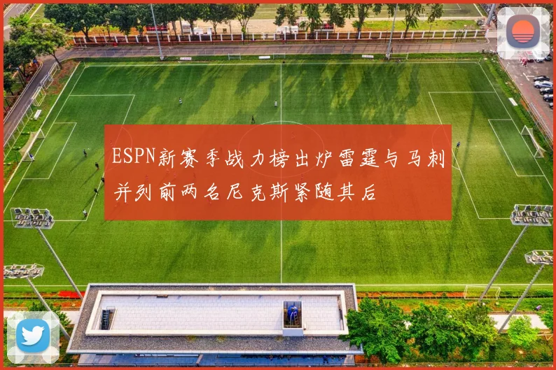 ESPN新赛季战力榜出炉雷霆与马刺并列前两名尼克斯紧随其后