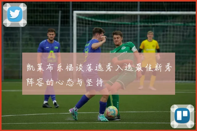 凯莱布乐福谈落选秀入选最佳新秀阵容的心态与坚持