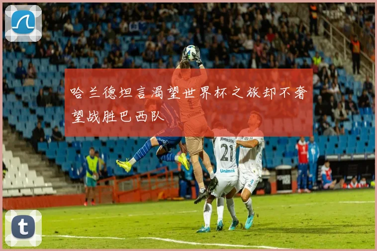 哈兰德坦言渴望世界杯之旅却不奢望战胜巴西队