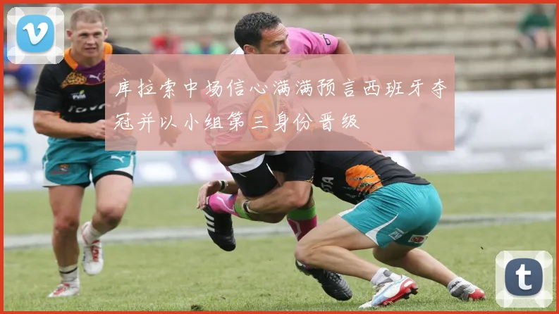 库拉索中场信心满满预言西班牙夺冠并以小组第三身份晋级